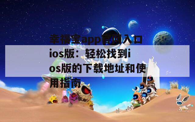 幸福宝app官网入口ios版：轻松找到ios版的下载地址和使用指南
