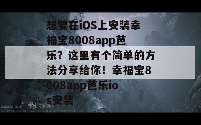 想要在iOS上安装幸福宝8008app芭乐？这里有个简单的方法分享给你！幸福宝8008app芭乐ios安装