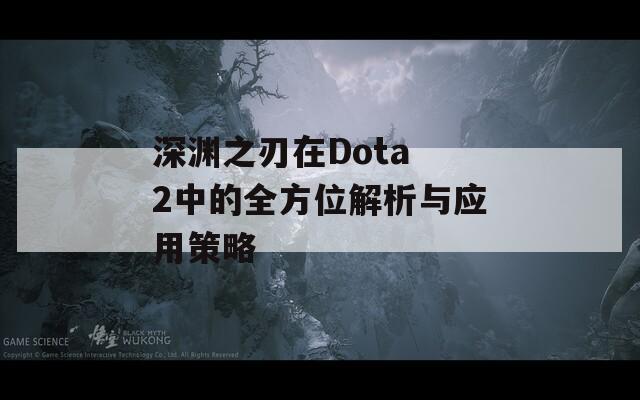 深渊之刃在Dota 2中的全方位解析与应用策略