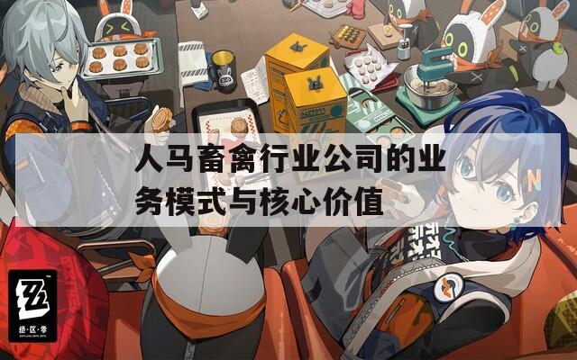 人马畜禽行业公司的业务模式与核心价值