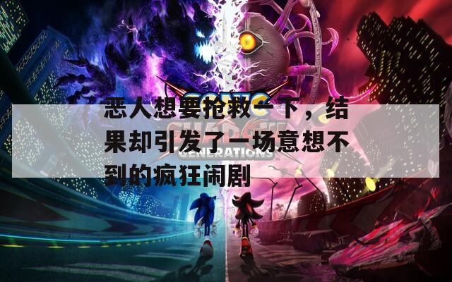 恶人想要抢救一下，结果却引发了一场意想不到的疯狂闹剧