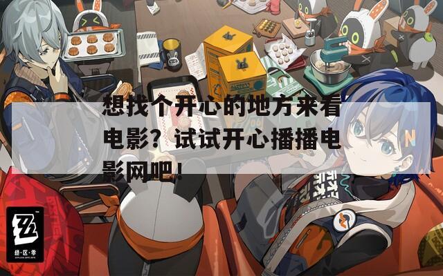 想找个开心的地方来看电影？试试开心播播电影网吧！