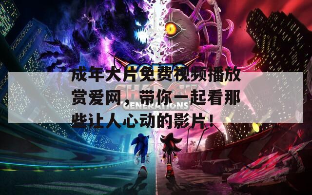 成年大片免费视频播放赏爱网，带你一起看那些让人心动的影片！