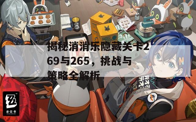 揭秘消消乐隐藏关卡269与265，挑战与策略全解析
