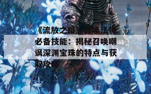 《流放之路》召唤法师必备技能：揭秘召唤嘲讽深渊宝珠的特点与获取攻略