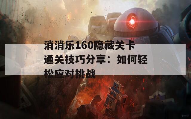 消消乐160隐藏关卡通关技巧分享：如何轻松应对挑战