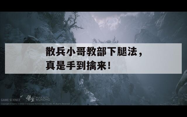 散兵小哥教部下腿法，真是手到擒来！