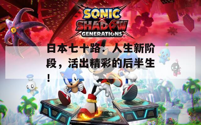 日本七十路：人生新阶段，活出精彩的后半生！
