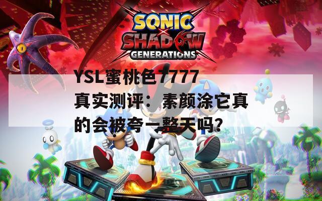 YSL蜜桃色7777真实测评：素颜涂它真的会被夸一整天吗？
