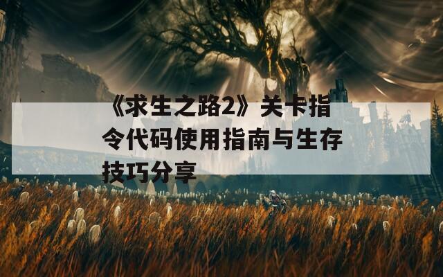 《求生之路2》关卡指令代码使用指南与生存技巧分享