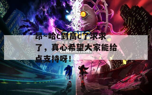 昂～哈c到高c了求求了，真心希望大家能给点支持呀！