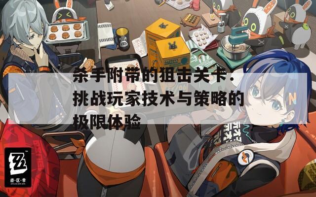 杀手附带的狙击关卡：挑战玩家技术与策略的极限体验
