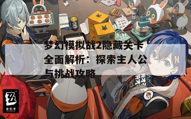梦幻模拟战2隐藏关卡全面解析：探索主人公与挑战攻略