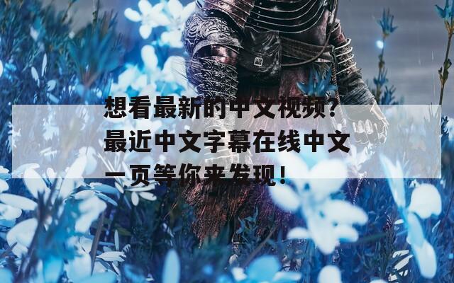 想看最新的中文视频？最近中文字幕在线中文一页等你来发现！