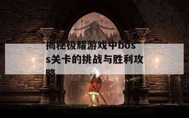 揭秘极耀游戏中boss关卡的挑战与胜利攻略