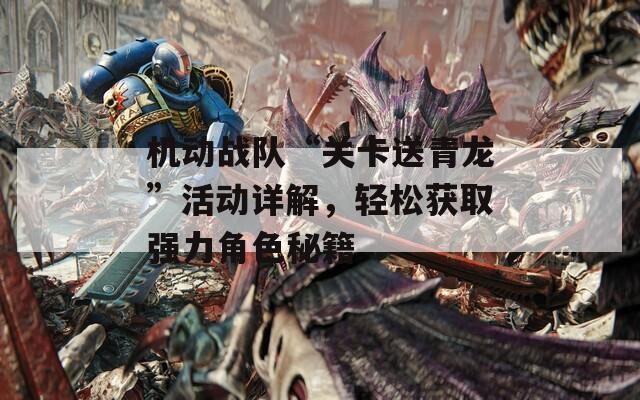 机动战队“关卡送青龙”活动详解，轻松获取强力角色秘籍