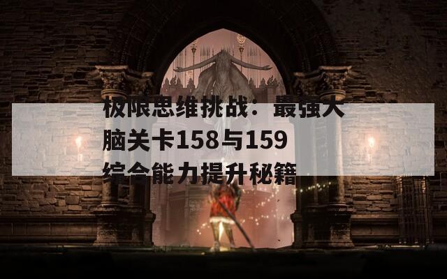 极限思维挑战：最强大脑关卡158与159综合能力提升秘籍