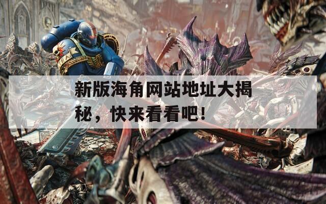 新版海角网站地址大揭秘，快来看看吧！
