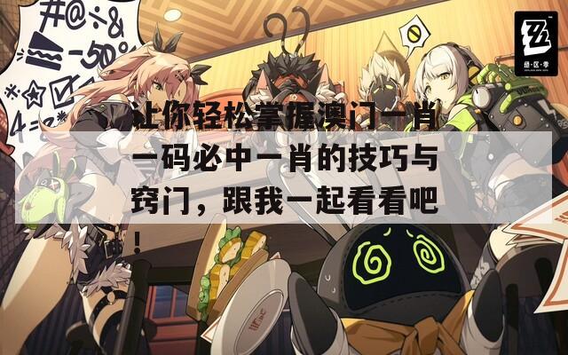 让你轻松掌握澳门一肖一码必中一肖的技巧与窍门，跟我一起看看吧！