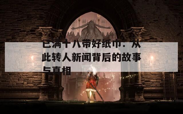 已满十八带好纸巾：从此转人新闻背后的故事与真相