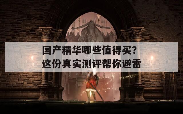 国产精华哪些值得买？这份真实测评帮你避雷
