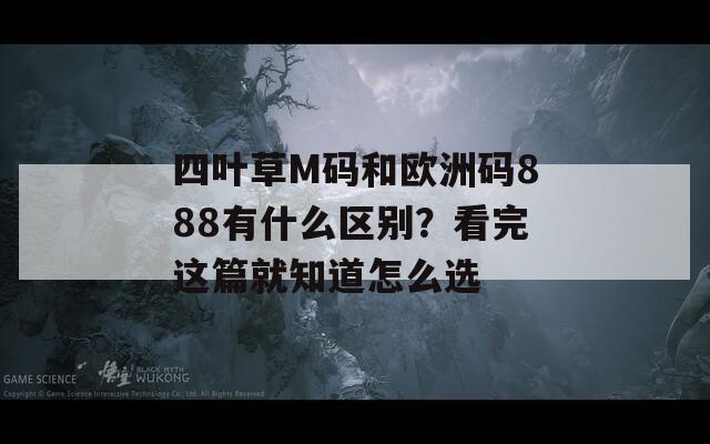 四叶草M码和欧洲码888有什么区别？看完这篇就知道怎么选