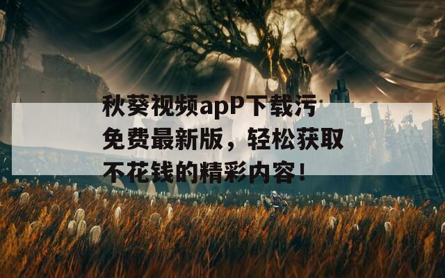 秋葵视频apP下载污免费最新版，轻松获取不花钱的精彩内容！