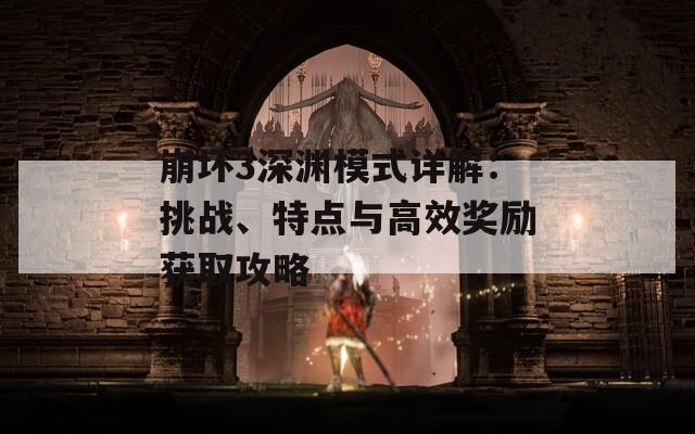 崩坏3深渊模式详解：挑战、特点与高效奖励获取攻略