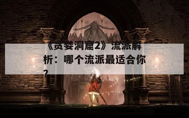 《贪婪洞窟2》流派解析：哪个流派最适合你？