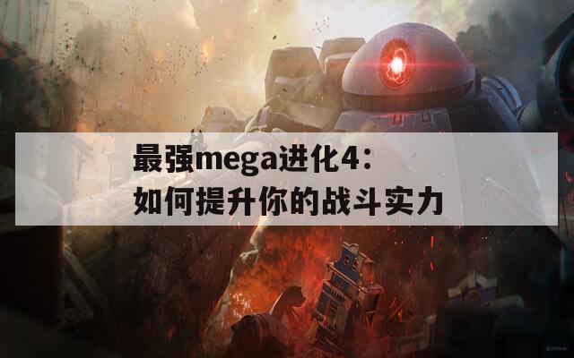 最强mega进化4：如何提升你的战斗实力