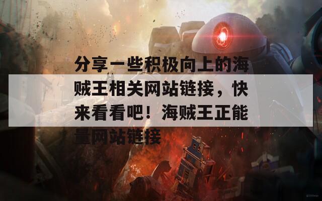 分享一些积极向上的海贼王相关网站链接，快来看看吧！海贼王正能量网站链接