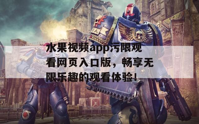水果视频app污限观看网页入口版，畅享无限乐趣的观看体验！