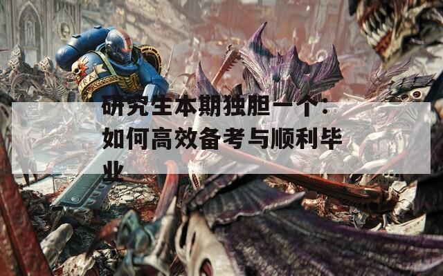 研究生本期独胆一个：如何高效备考与顺利毕业