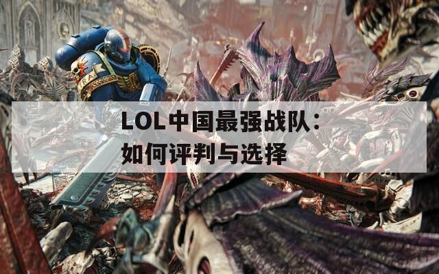 LOL中国最强战队：如何评判与选择