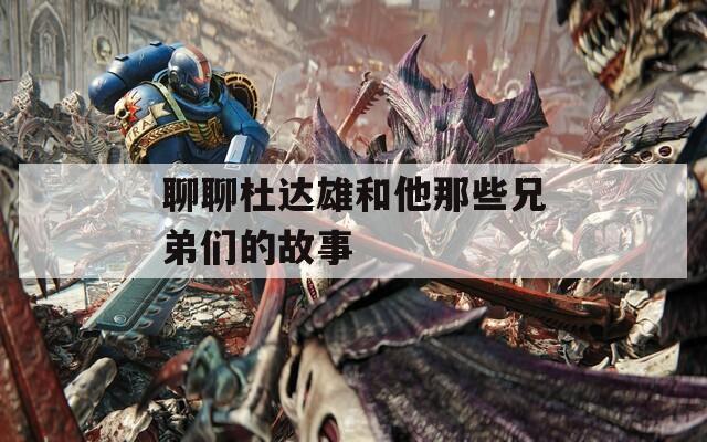 聊聊杜达雄和他那些兄弟们的故事