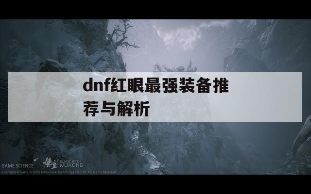dnf红眼最强装备推荐与解析