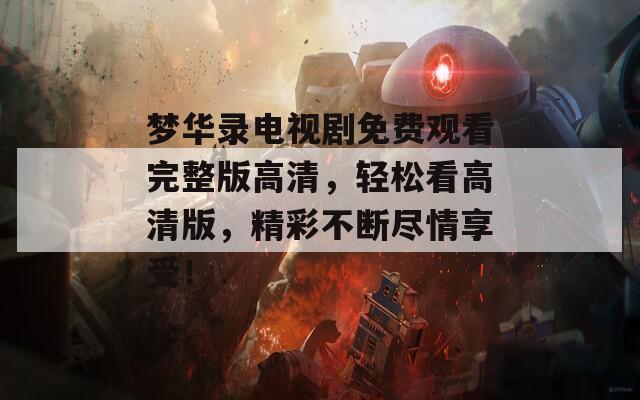 梦华录电视剧免费观看完整版高清，轻松看高清版，精彩不断尽情享受！