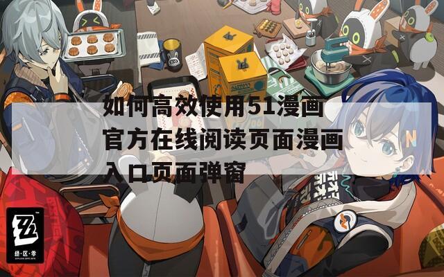 如何高效使用51漫画官方在线阅读页面漫画入口页面弹窗