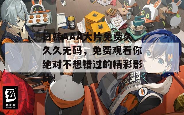 日韩AAA大片免费久久久无码，免费观看你绝对不想错过的精彩影片！