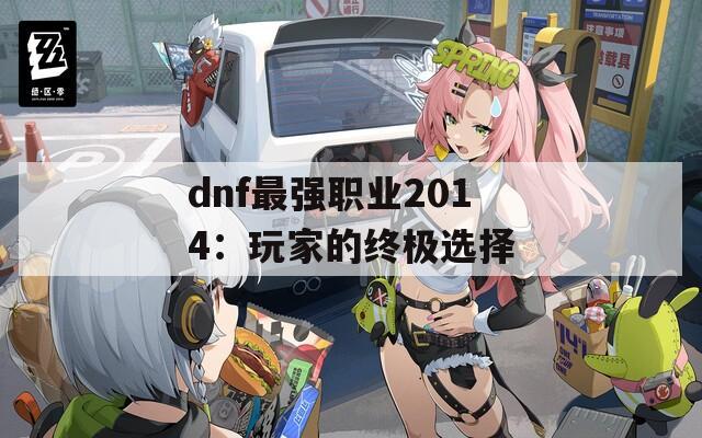 dnf最强职业2014：玩家的终极选择
