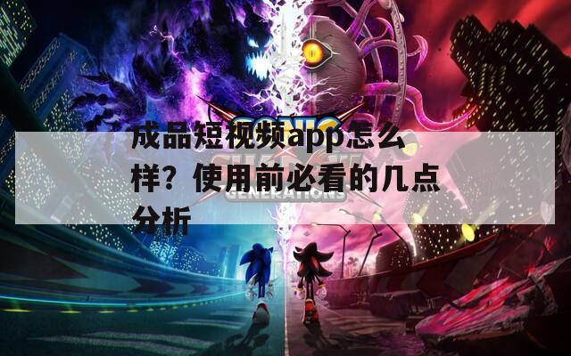 成品短视频app怎么样？使用前必看的几点分析