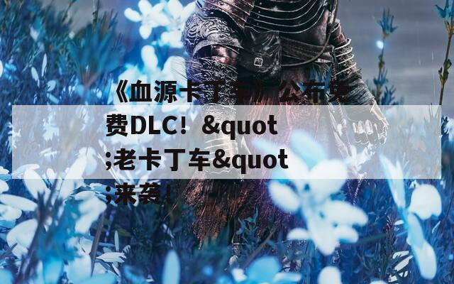 《血源卡丁车》公布免费DLC！"老卡丁车"来袭！