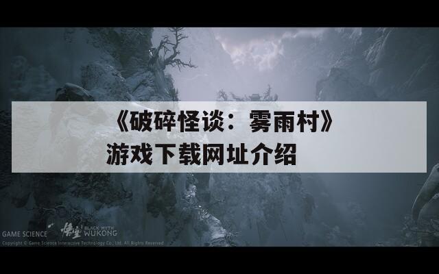 《破碎怪谈：雾雨村》游戏下载网址介绍