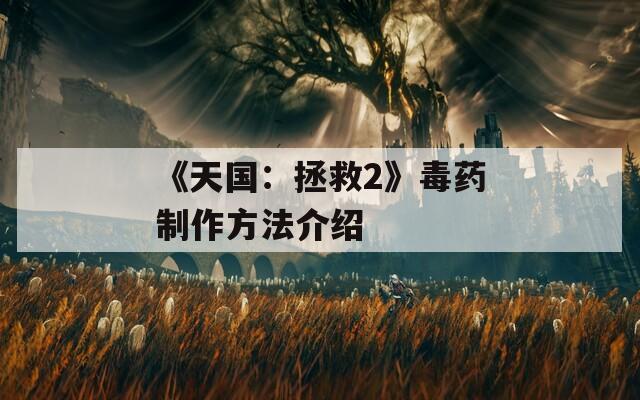 《天国：拯救2》毒药制作方法介绍