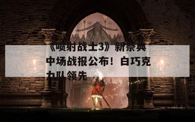 《喷射战士3》新祭典中场战报公布！白巧克力队领先