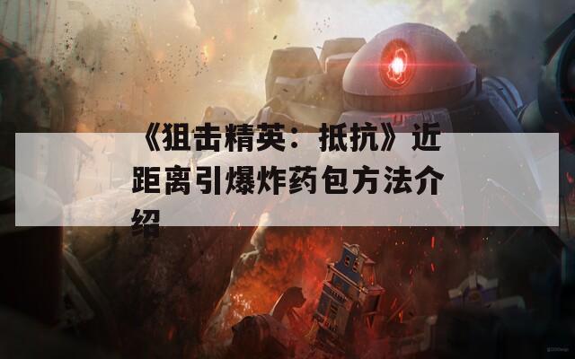 《狙击精英：抵抗》近距离引爆炸药包方法介绍