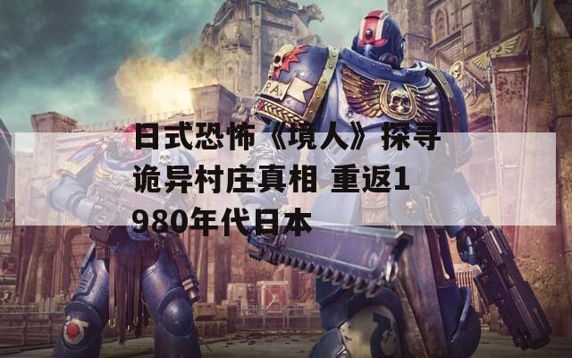 日式恐怖《境人》探寻诡异村庄真相 重返1980年代日本
