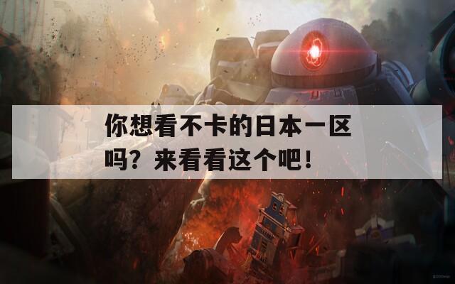 你想看不卡的日本一区吗？来看看这个吧！