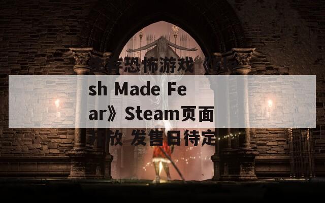 生存恐怖游戏《Flesh Made Fear》Steam页面开放 发售日待定