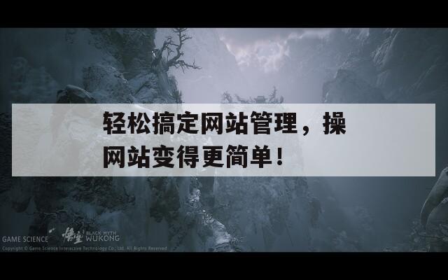 轻松搞定网站管理，操网站变得更简单！